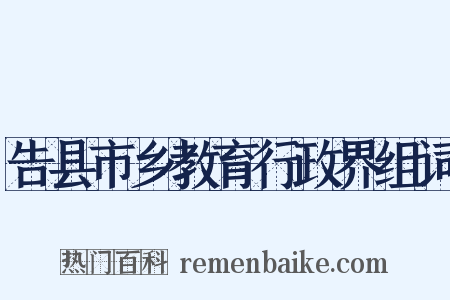告县市乡教育行政界组词是什么意思的图片